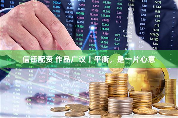 信钰配资 作品广议丨平衡，是一片心意
