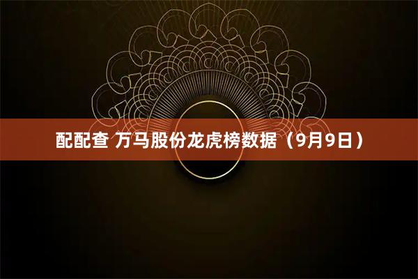 配配查 万马股份龙虎榜数据（9月9日）