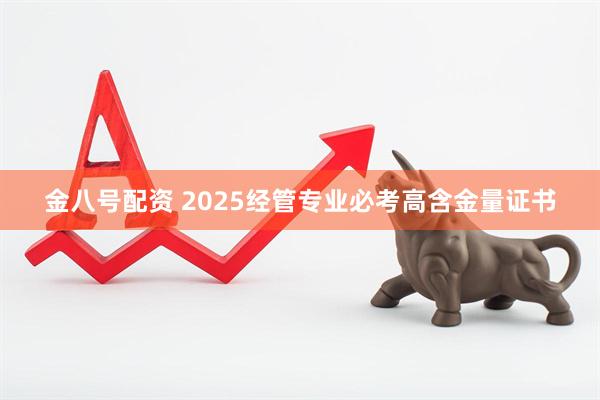 金八号配资 2025经管专业必考高含金量证书