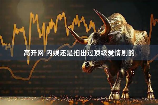 高开网 内娱还是拍出过顶级爱情剧的