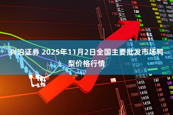 兴泊证券 2025年11月2日全国主要批发市场鸭梨价格行情