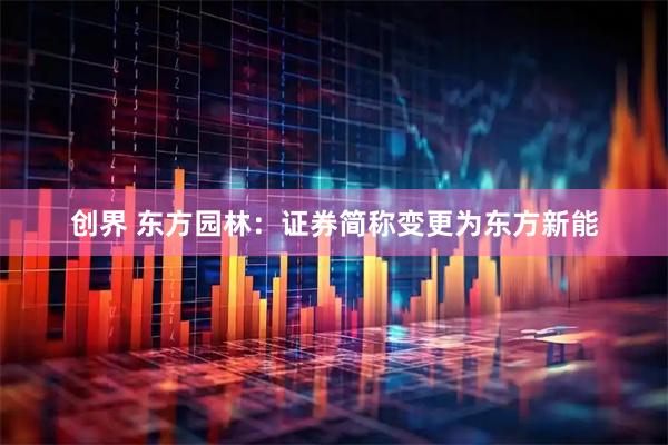 创界 东方园林：证券简称变更为东方新能