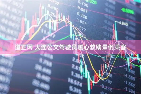 道正网 大连公交驾驶员暖心救助晕倒乘客