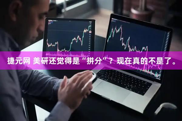 捷元网 美研还觉得是“拼分”？现在真的不是了。